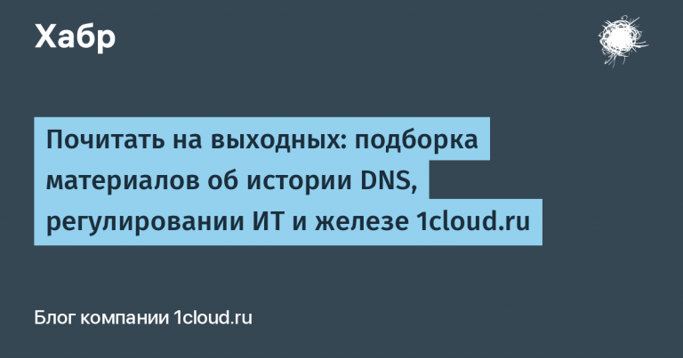 Read on the weekend: a selection of materials on the history of DNS, IT regulation and hardware 1cloud.ru