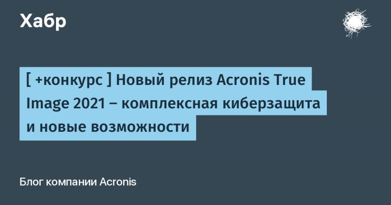 [ +конкурс ] New Release of Acronis True Image 2021 – Comprehensive Cyber ​​Defense and New Features