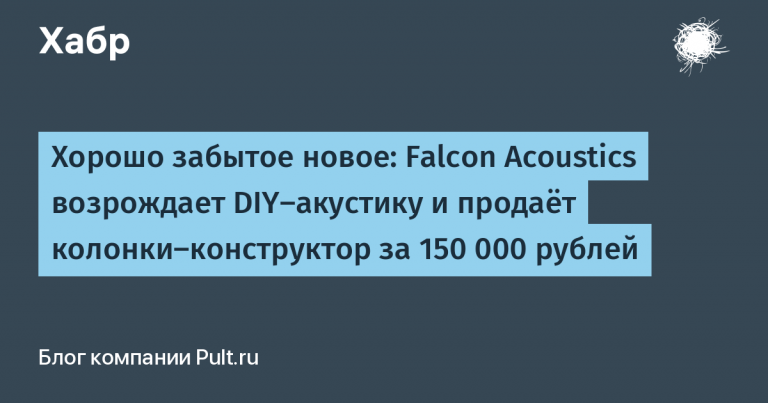 Well forgotten new: Falcon Acoustics revives DIY acoustics and sells designer speakers for 150,000 rubles