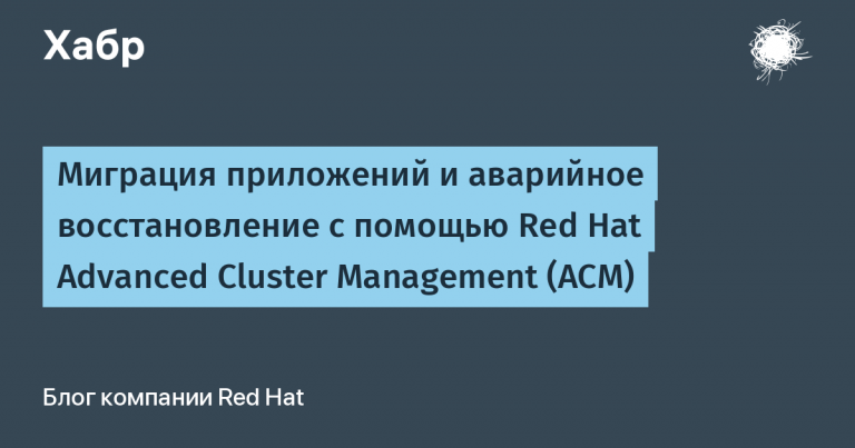 Application Migration and Disaster Recovery with Red Hat Advanced Cluster Management (ACM)
