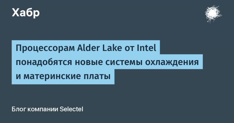 Intel’s Alder Lake processors will need new cooling systems and motherboards