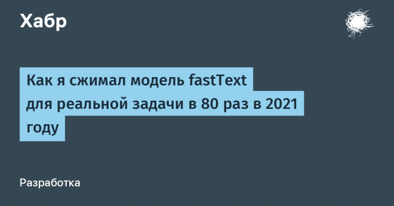How I shrunk the fastText model for a real problem 80 times in 2021