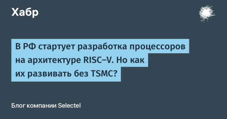 In the Russian Federation, the development of processors based on the RISC-V architecture starts.  But how to develop them without TSMC?