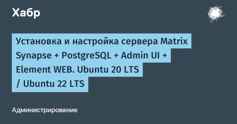 Installing and configuring the Matrix Synapse + PostgreSQL + Admin UI + Element WEB server.  Ubuntu 20 LTS